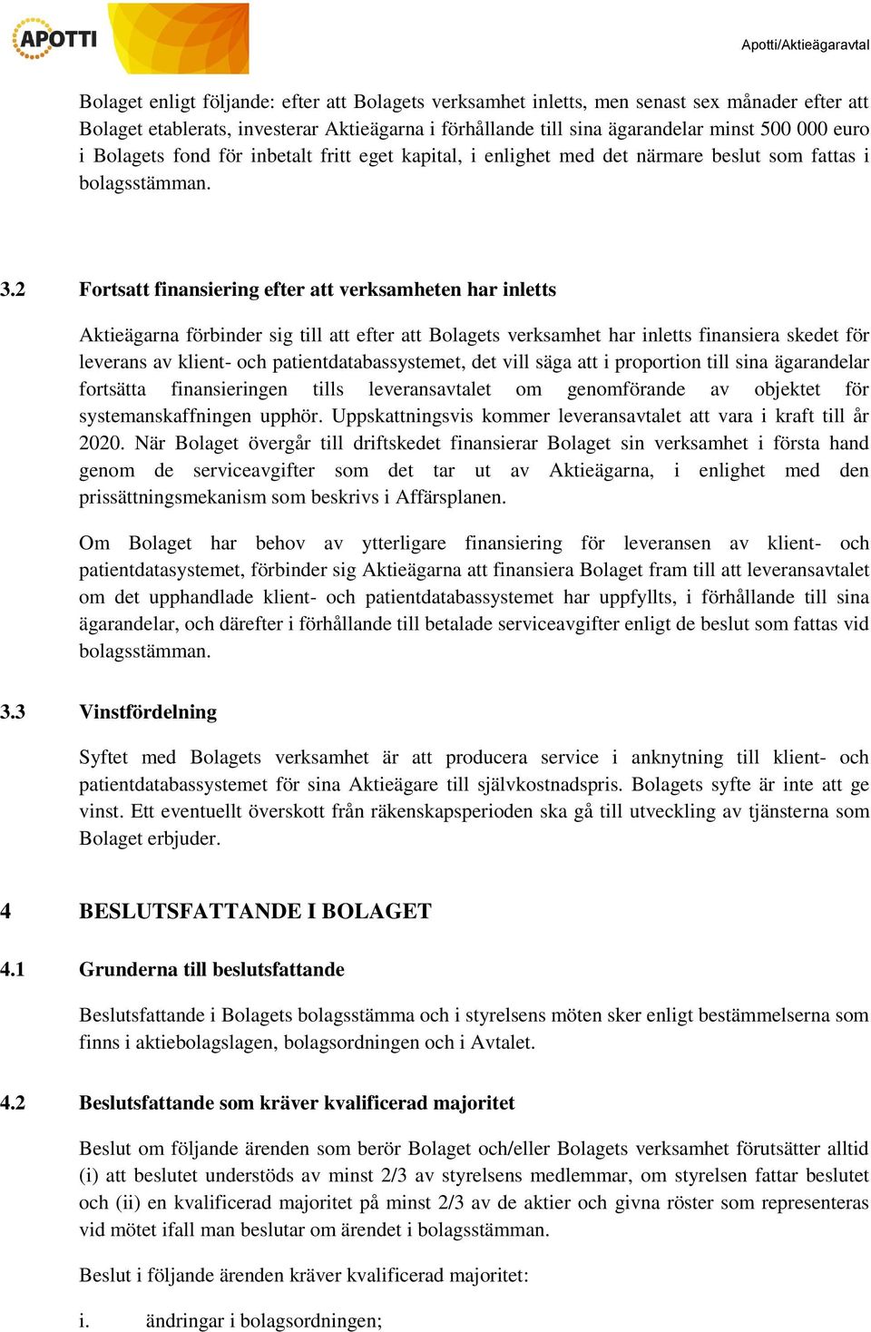 2 Fortsatt finansiering efter att verksamheten har inletts Aktieägarna förbinder sig till att efter att Bolagets verksamhet har inletts finansiera skedet för leverans av klient- och