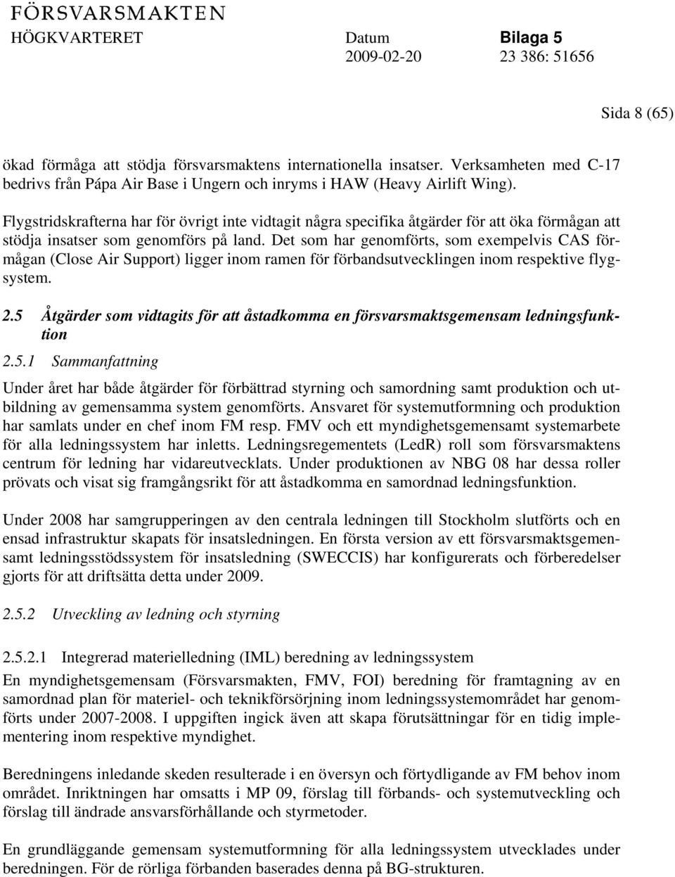 Det som har genomförts, som exempelvis CAS förmågan (Close Air Support) ligger inom ramen för förbandsutvecklingen inom respektive flygsystem. 2.