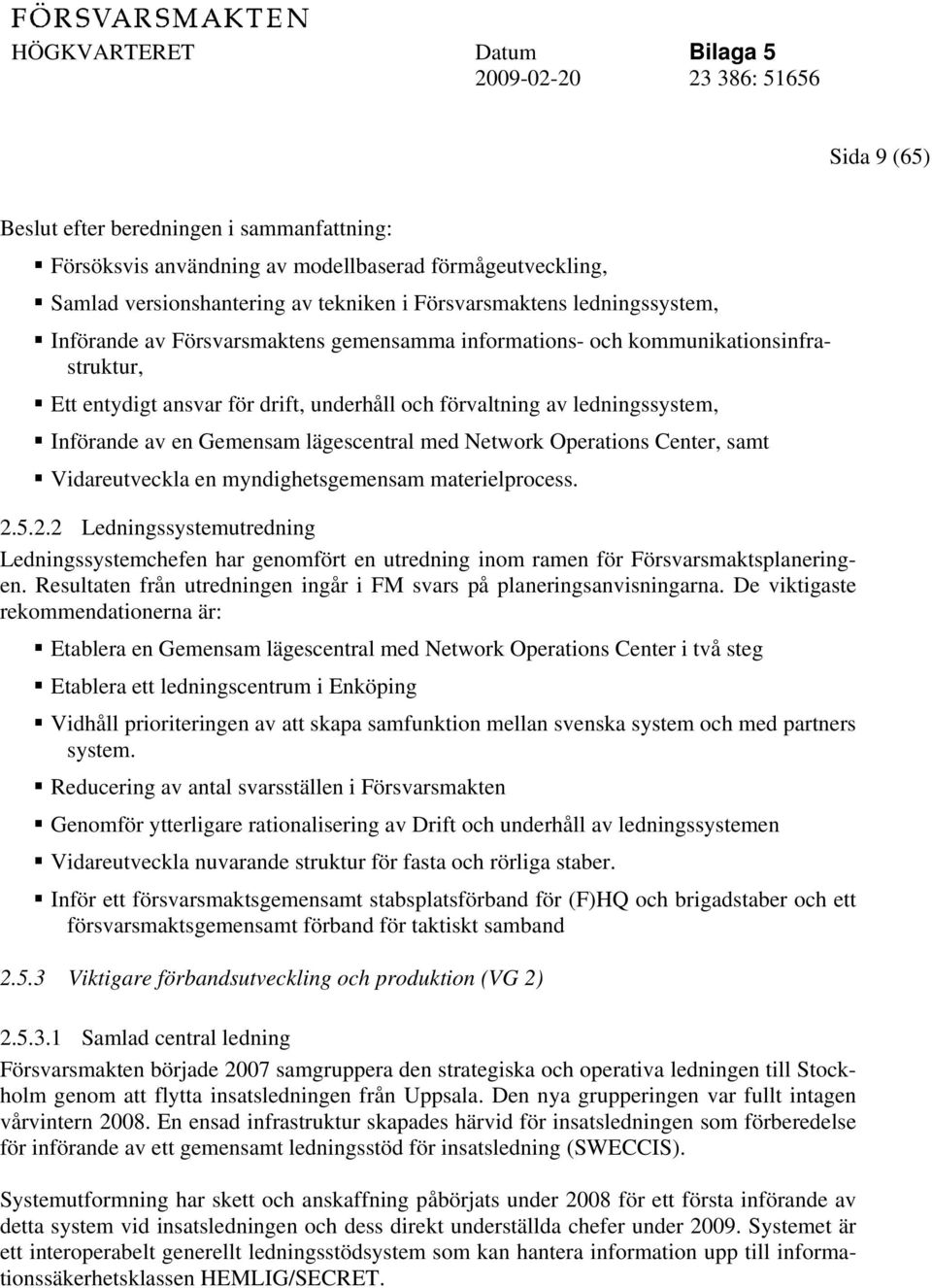 Operations Center, samt Vidareutveckla en myndighetsgemensam materielprocess. 2.5.2.2 Ledningssystemutredning Ledningssystemchefen har genomfört en utredning inom ramen för Försvarsmaktsplaneringen.