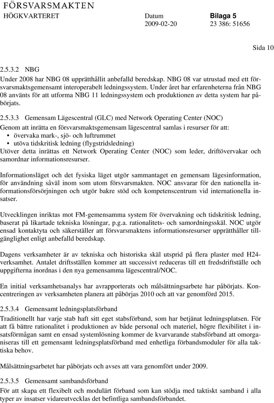 3 Gemensam Lägescentral (GLC) med Network Operating Center (NOC) Genom att inrätta en försvarsmaktsgemensam lägescentral samlas i resurser för att: övervaka mark-, sjö- och luftrummet utöva