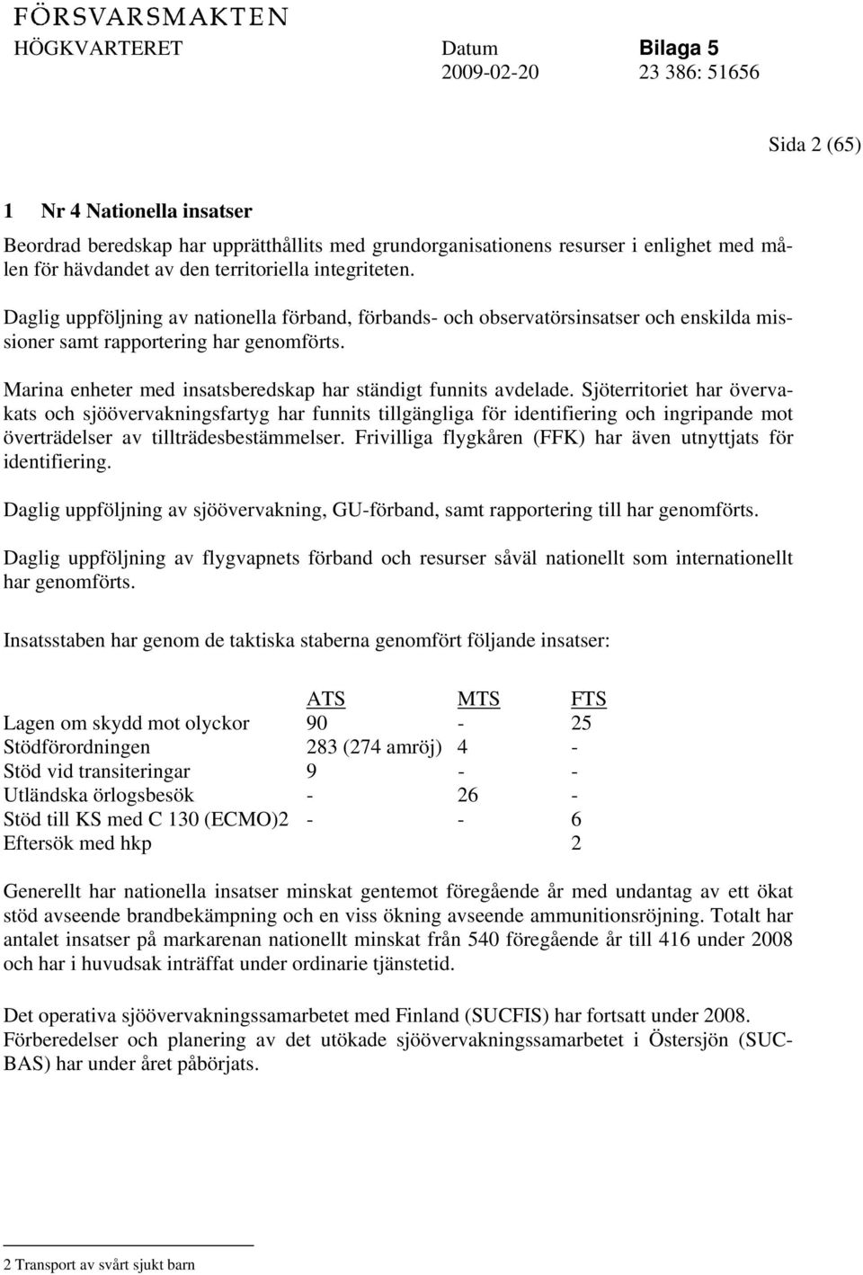 Sjöterritoriet har övervakats och sjöövervakningsfartyg har funnits tillgängliga för identifiering och ingripande mot överträdelser av tillträdesbestämmelser.