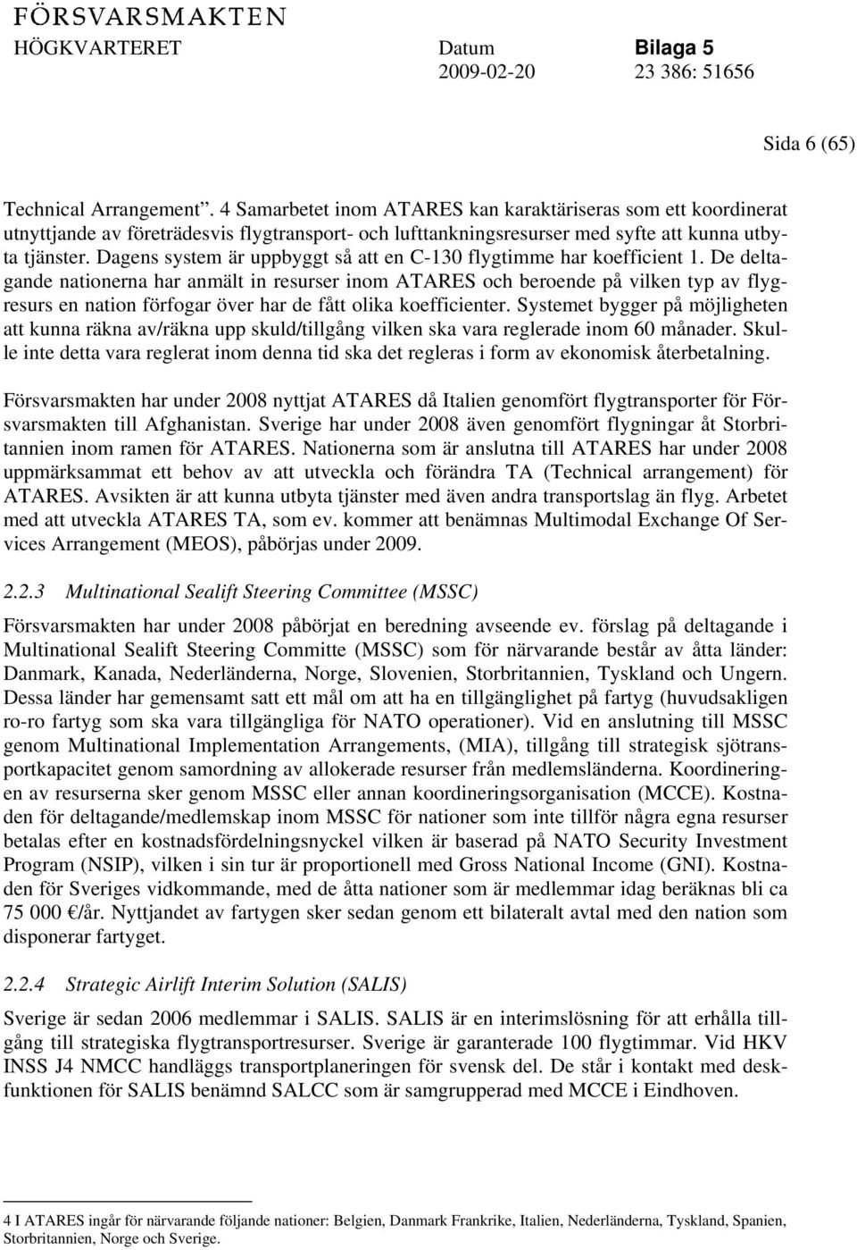 Dagens system är uppbyggt så att en C-130 flygtimme har koefficient 1.