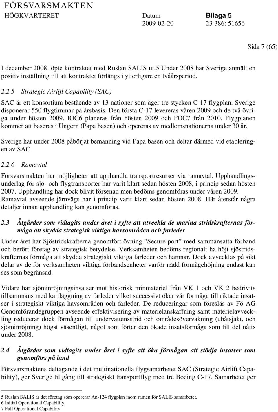 Flygplanen kommer att baseras i Ungern (Papa basen) och opereras av medlemsnationerna under 30 år. Sverige har under 2008 påbörjat bemanning vid Papa basen och deltar därmed vid etableringen av SAC.