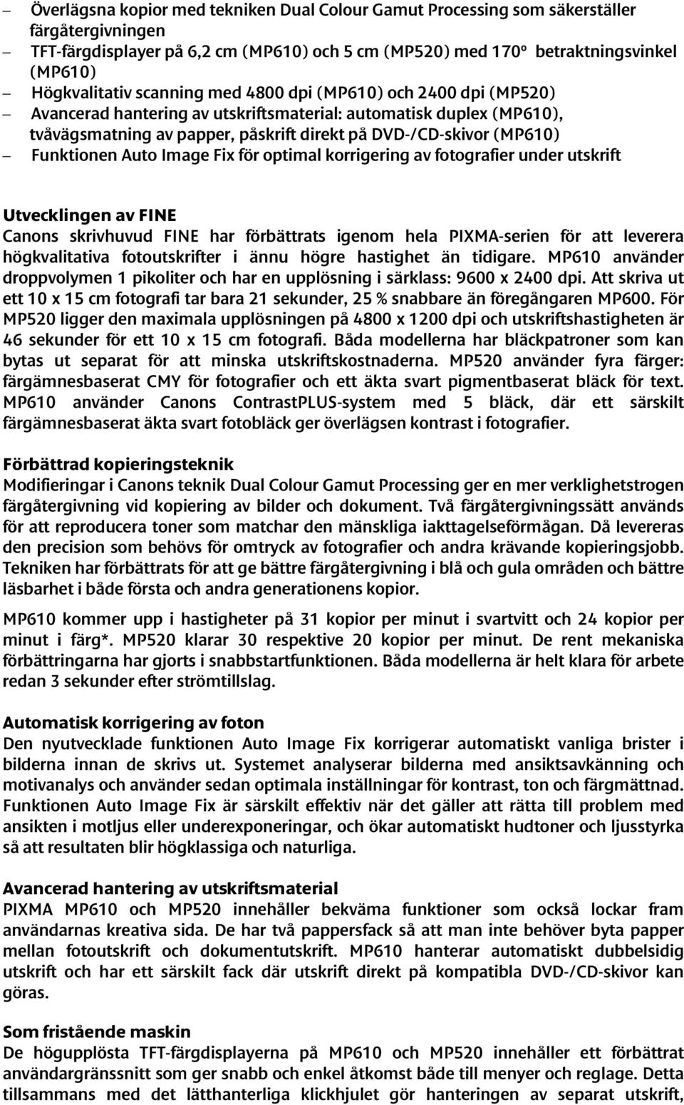 Auto Image Fix för optimal korrigering av fotografier under utskrift Utvecklingen av FINE Canons skrivhuvud FINE har förbättrats igenom hela PIXMA-serien för att leverera högkvalitativa