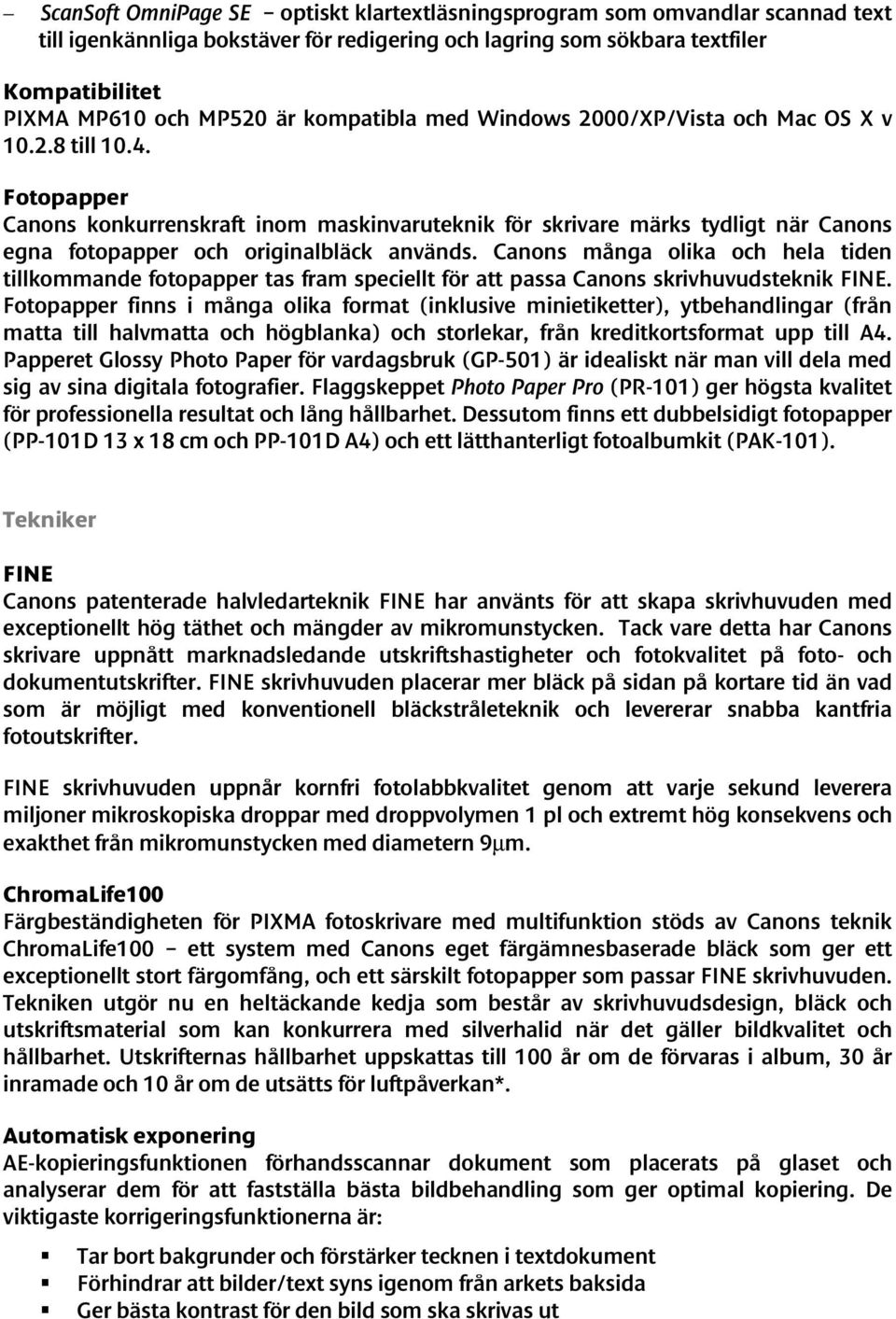 Fotopapper Canons konkurrenskraft inom maskinvaruteknik för skrivare märks tydligt när Canons egna fotopapper och originalbläck används.