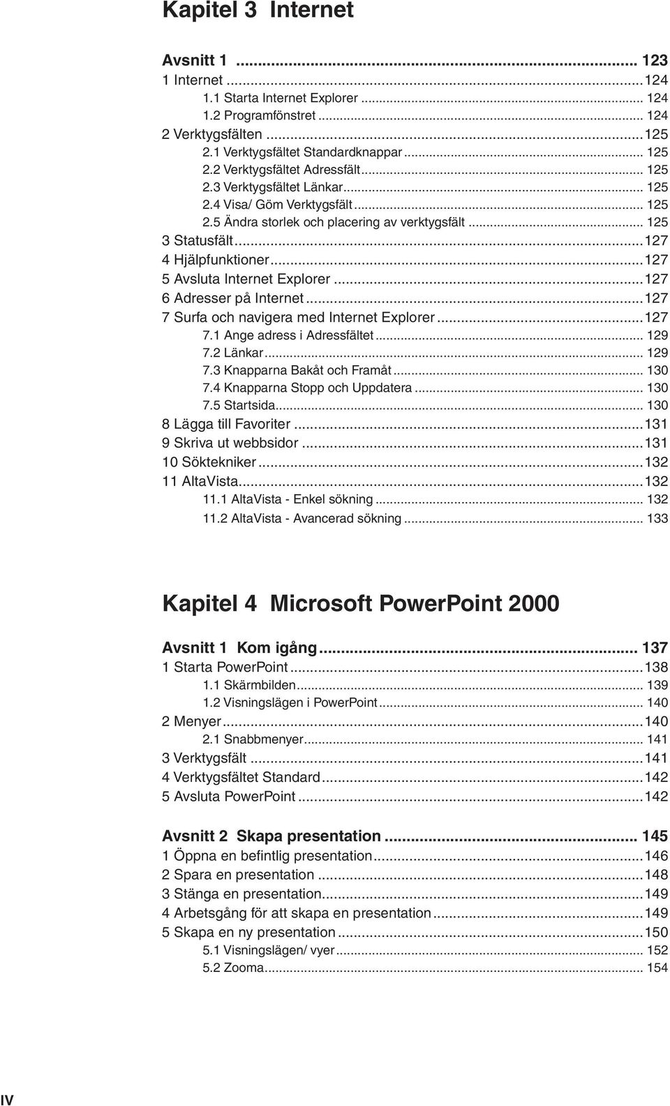 ..127 5 Avsluta Internet Explorer...127 6 Adresser på Internet...127 7 Surfa och navigera med Internet Explorer...127 7.1 Ange adress i Adressfältet... 129 7.2 Länkar... 129 7.3 Knapparna Bakåt och Framåt.