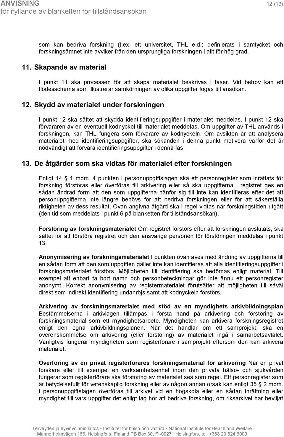 Skydd av materialet under forskningen I punkt 12 ska sättet att skydda identifieringsuppgifter i materialet meddelas. I punkt 12 ska förvararen av en eventuell kodnyckel till materialet meddelas.