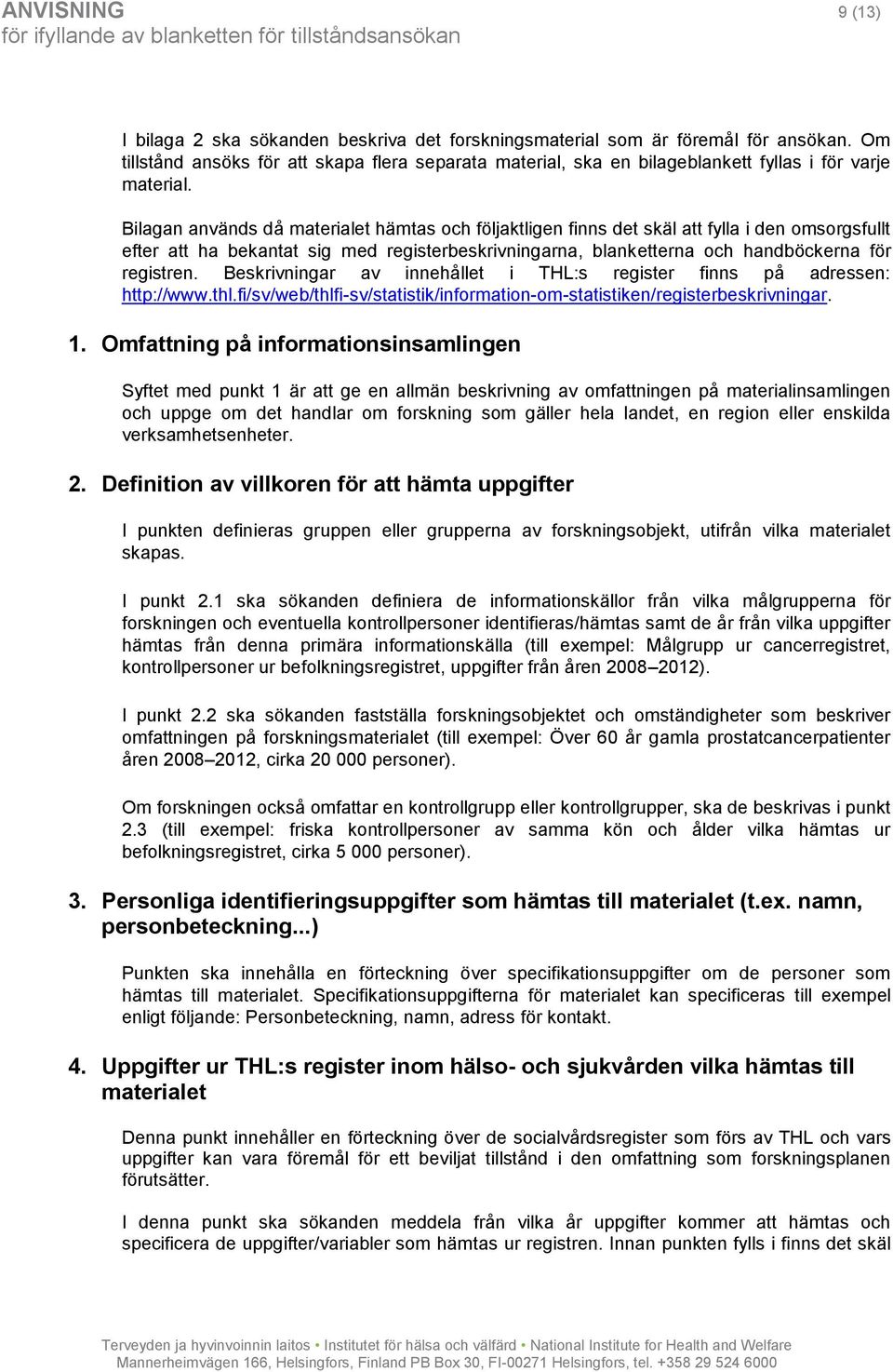 Bilagan används då materialet hämtas och följaktligen finns det skäl att fylla i den omsorgsfullt efter att ha bekantat sig med registerbeskrivningarna, blanketterna och handböckerna för registren.