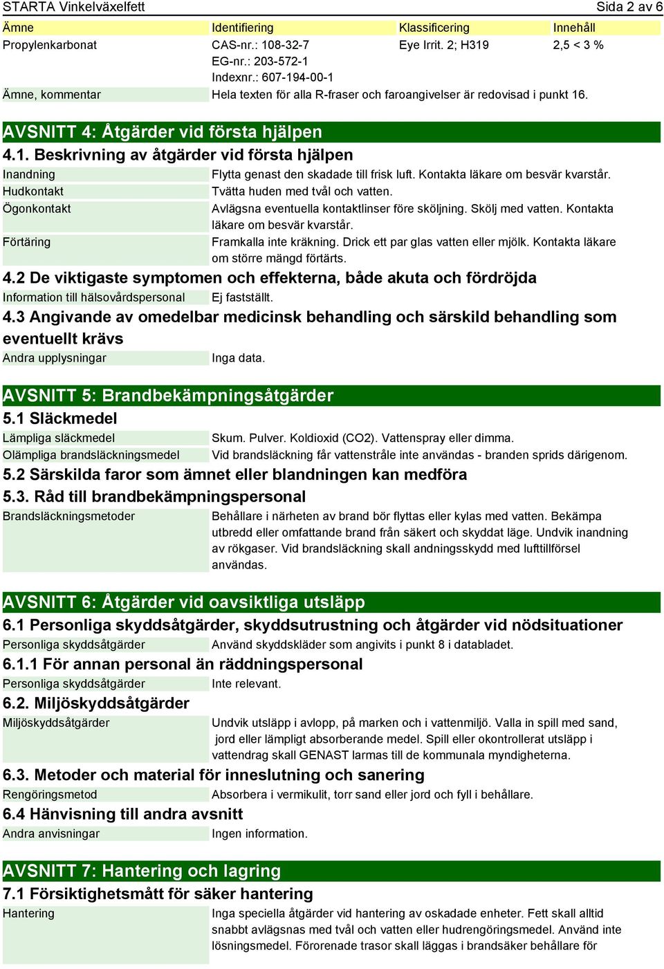 Kontakta läkare om besvär kvarstår. Hudkontakt Tvätta huden med tvål och vatten. Ögonkontakt Förtäring Avlägsna eventuella kontaktlinser före sköljning. Skölj med vatten.