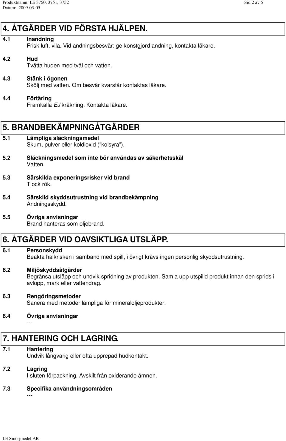 1 Lämpliga släckningsmedel Skum, pulver eller koldioxid ( kolsyra ). 5.2 Släckningsmedel som inte bör användas av säkerhetsskäl Vatten. 5.3 Särskilda exponeringsrisker vid brand Tjock rök. 5.4 Särskild skyddsutrustning vid brandbekämpning Andningsskydd.