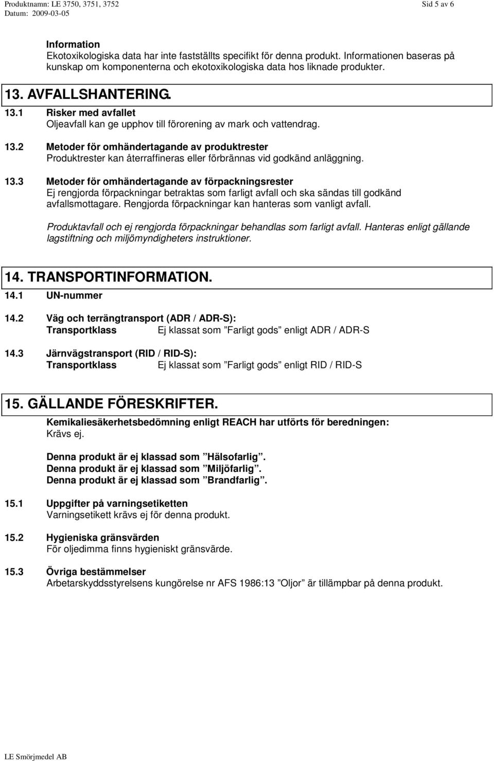 13.2 Metoder för omhändertagande av produktrester Produktrester kan återraffineras eller förbrännas vid godkänd anläggning. 13.