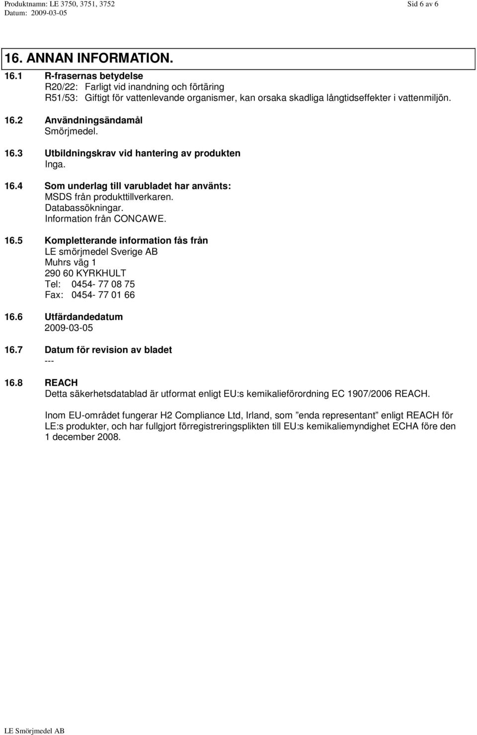 16.3 Utbildningskrav vid hantering av produkten Inga. 16.4 Som underlag till varubladet har använts: MSDS från produkttillverkaren. Databassökningar. Information från CONCAWE. 16.5 Kompletterande information fås från LE smörjmedel Sverige AB Muhrs väg 1 290 60 KYRKHULT Tel: 0454-77 08 75 Fax: 0454-77 01 66 16.