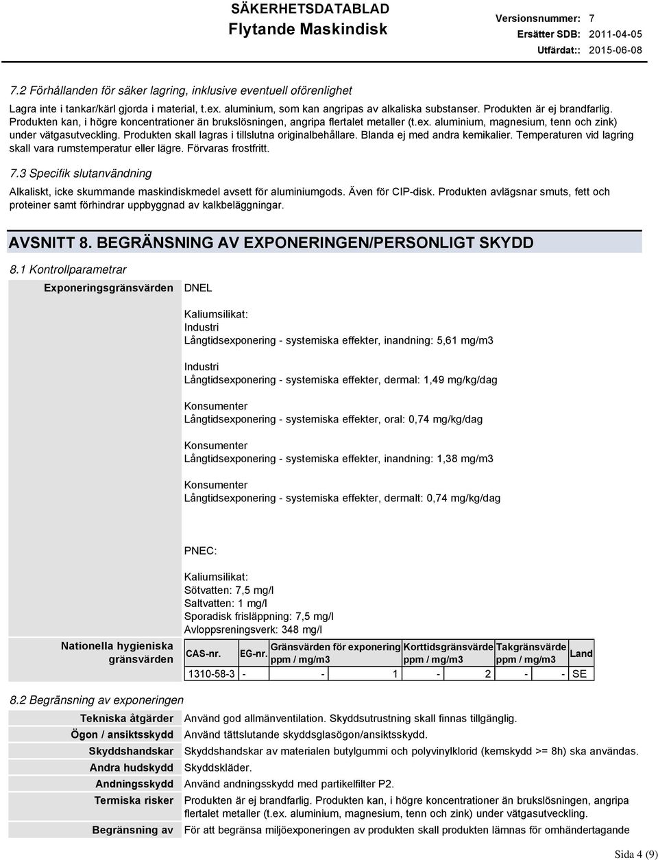 Temperaturen vid lagring skall vara rumstemperatur eller lägre. Förvaras frostfritt. 7.3 Specifik slutanvändning Alkaliskt, icke skummande maskindiskmedel avsett för aluminiumgods. Även för CIPdisk.