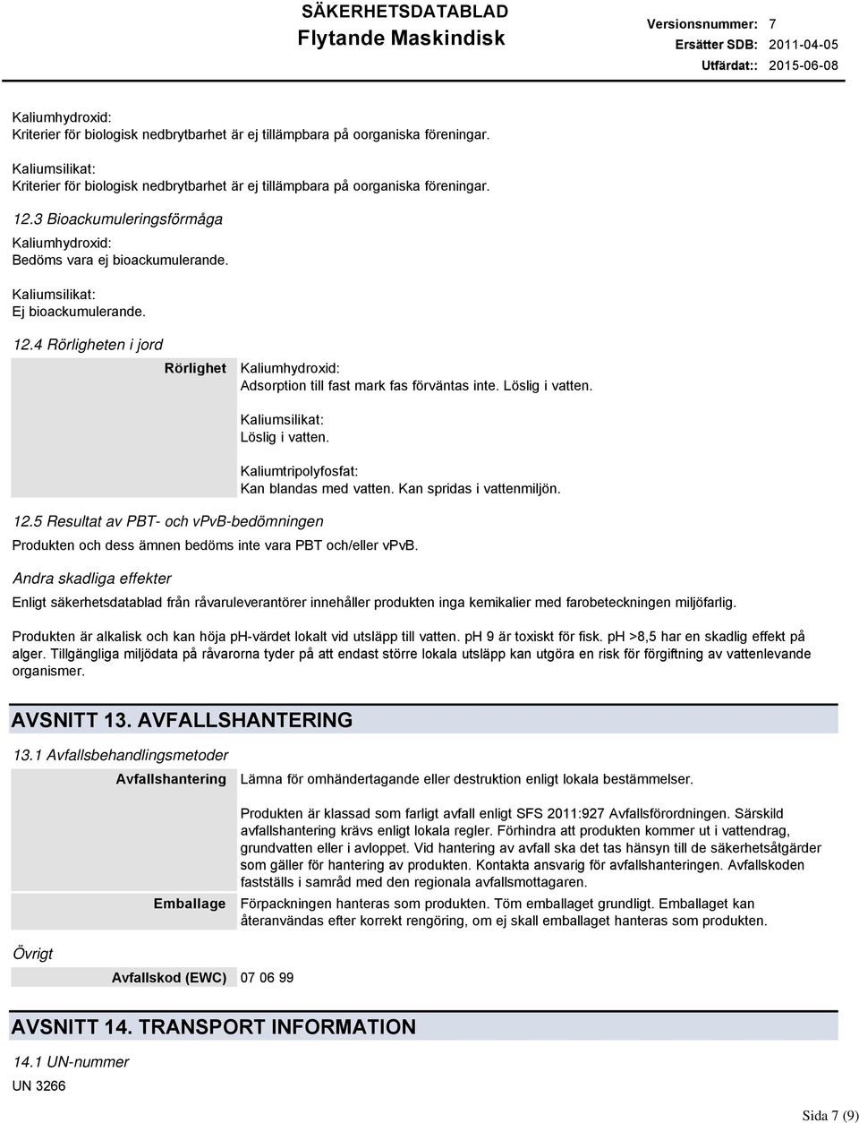 Löslig i vatten. Löslig i vatten. 12.5 Resultat av PBT och vpvbbedömningen Kaliumtripolyfosfat: Kan blandas med vatten. Kan spridas i vattenmiljön.