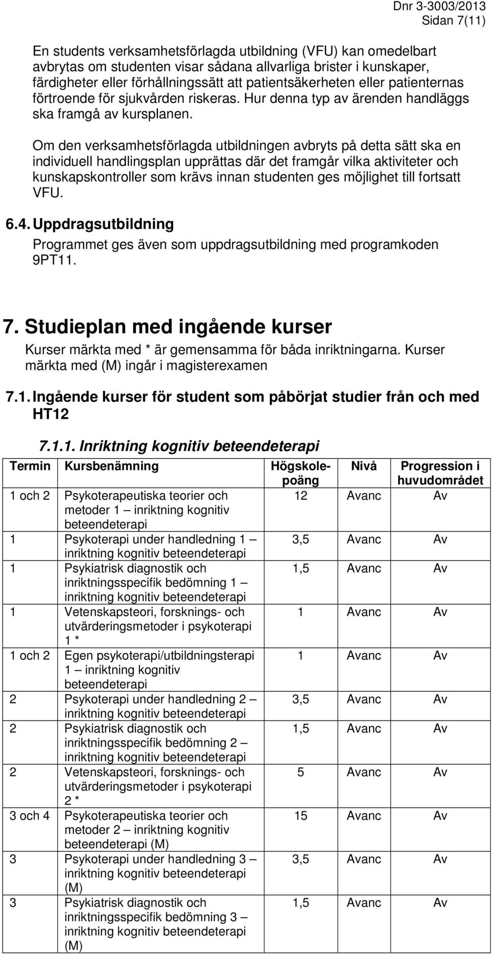 Om den verksamhetsförlagda utbildningen avbryts på detta sätt ska en individuell handlingsplan upprättas där det framgår vilka aktiviteter och kunskapskontroller som krävs innan studenten ges