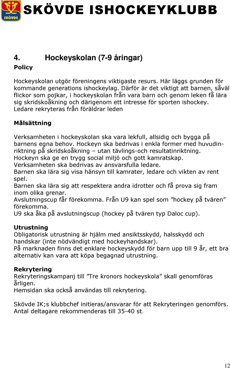Ledare rekryteras från föräldrar leden Målsättning Verksamheten i hockeyskolan ska vara lekfull, allsidig och bygga på barnens egna behov.