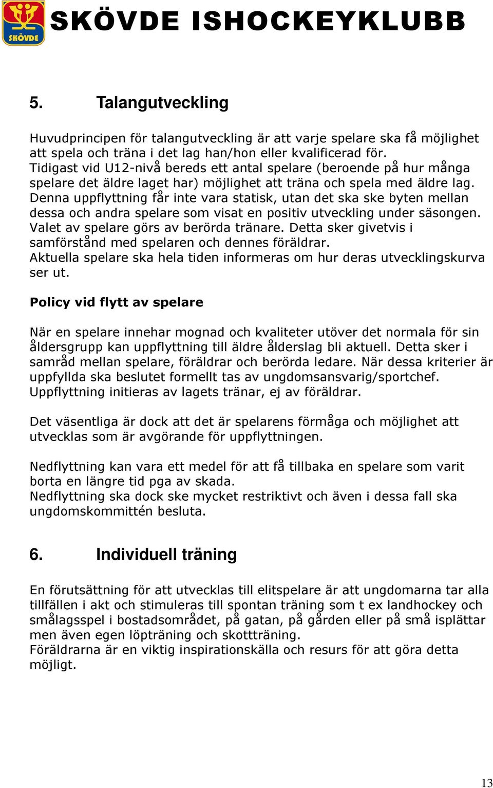 Denna uppflyttning får inte vara statisk, utan det ska ske byten mellan dessa och andra spelare som visat en positiv utveckling under säsongen. Valet av spelare görs av berörda tränare.