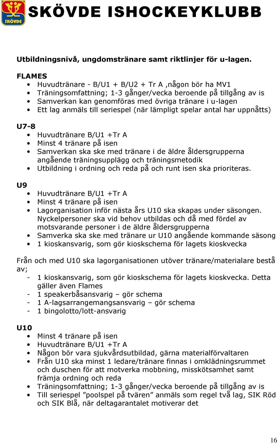 seriespel (när lämpligt spelar antal har uppnåtts) U7-8 Huvudtränare B/U1 +Tr A Minst 4 tränare på isen Samverkan ska ske med tränare i de äldre åldersgrupperna angående träningsupplägg och