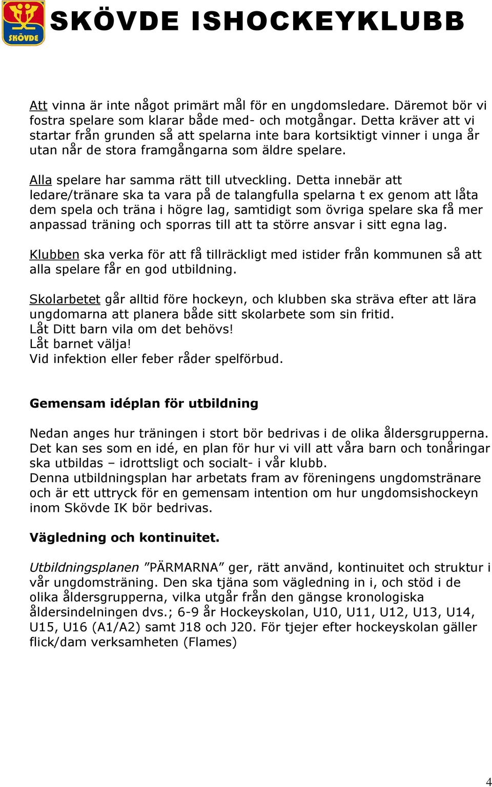 Detta innebär att ledare/tränare ska ta vara på de talangfulla spelarna t ex genom att låta dem spela och träna i högre lag, samtidigt som övriga spelare ska få mer anpassad träning och sporras till