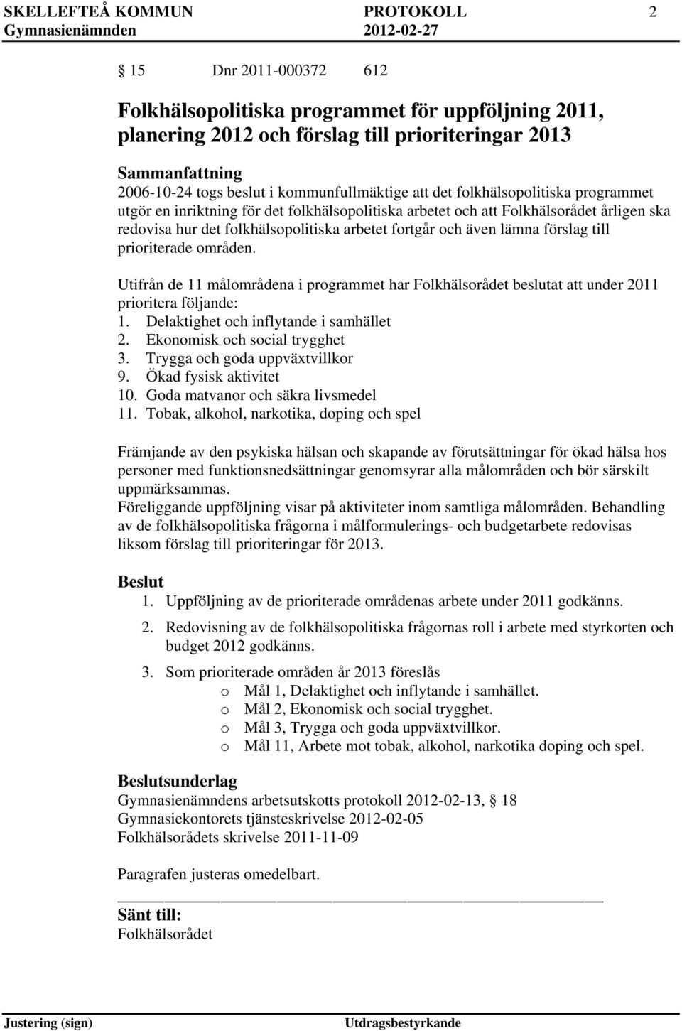 och även lämna förslag till prioriterade områden. Utifrån de 11 målområdena i programmet har Folkhälsorådet beslutat att under 2011 prioritera följande: 1. Delaktighet och inflytande i samhället 2.