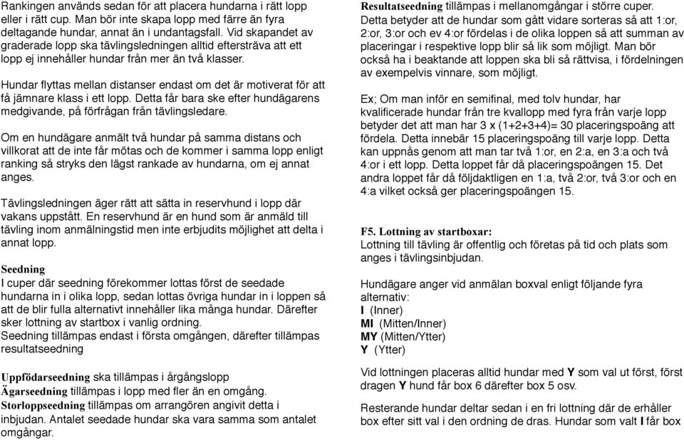 Hundar flyttas mellan distanser endast om det är motiverat för att få jämnare klass i ett lopp. Detta får bara ske efter hundägarens medgivande, på förfrågan från tävlingsledare.