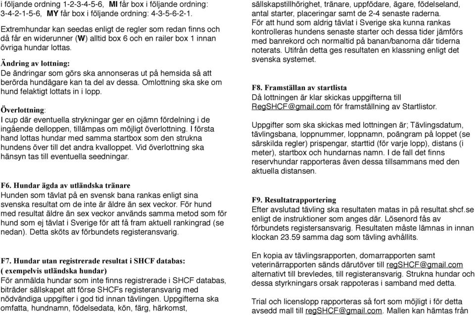 Ändring av lottning: De ändringar som görs ska annonseras ut på hemsida så att berörda hundägare kan ta del av dessa. Omlottning ska ske om hund felaktigt lottats in i lopp.