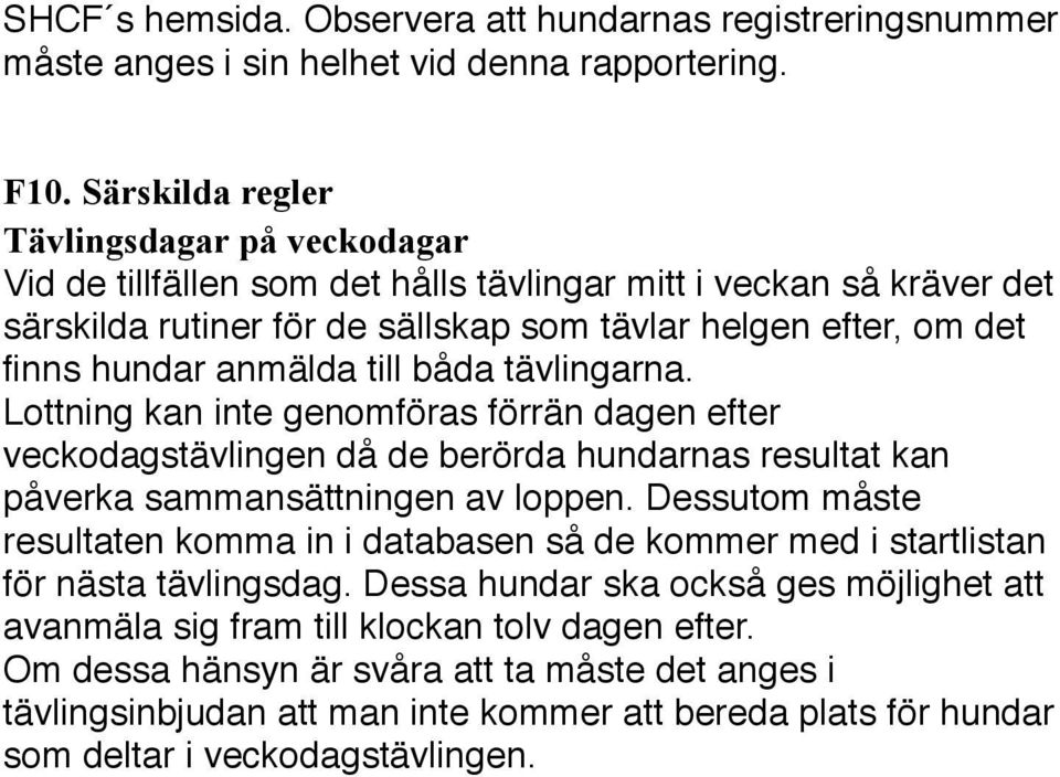 anmälda till båda tävlingarna. Lottning kan inte genomföras förrän dagen efter veckodagstävlingen då de berörda hundarnas resultat kan påverka sammansättningen av loppen.