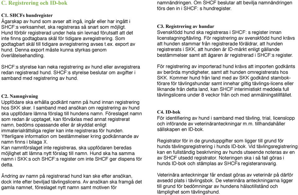 Denna export måste kunna styrkas genom överlåtelsehandling. SHCF:s styrelse kan neka registrering av hund eller avregistrera redan registrerad hund.