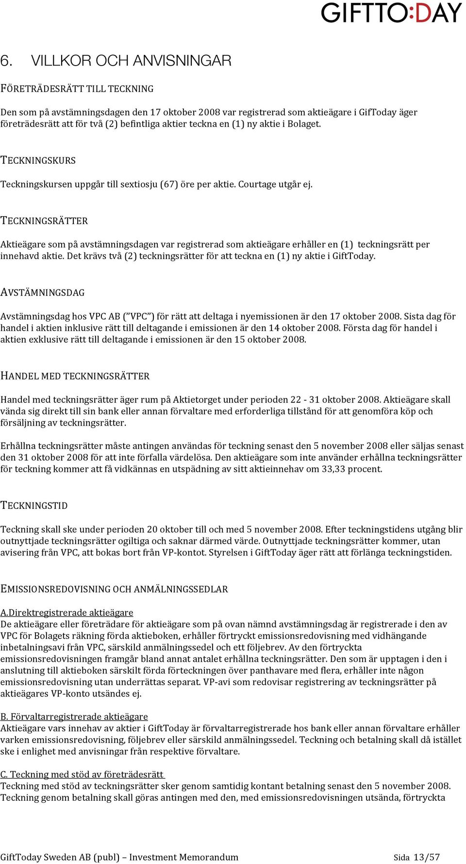 TECKNINGSRÄTTER Aktieägaresompåavstämningsdagenvarregistreradsomaktieägareerhålleren(1)teckningsrättper innehavdaktie.detkrävstvå(2)teckningsrätterföratttecknaen(1)nyaktieigifttoday.