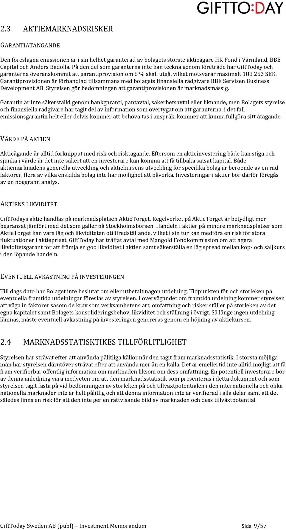 GarantiprovisionenärförhandladtillsammansmedbolagetsfinansiellarådgivareBBEServisenBusiness DevelopmentAB.Styrelsengörbedömningenattgarantiprovisionenärmarknadsmässig.