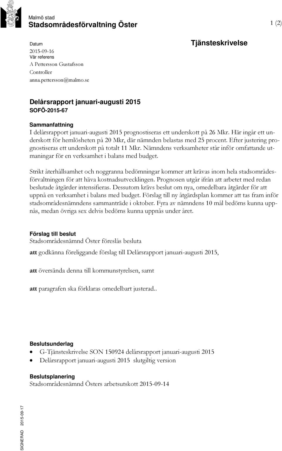 Här ingår ett underskott för hemlösheten på 20 Mkr, där nämnden belastas med 25 procent. Efter justering prognostiseras ett underskott på totalt 11 Mkr.