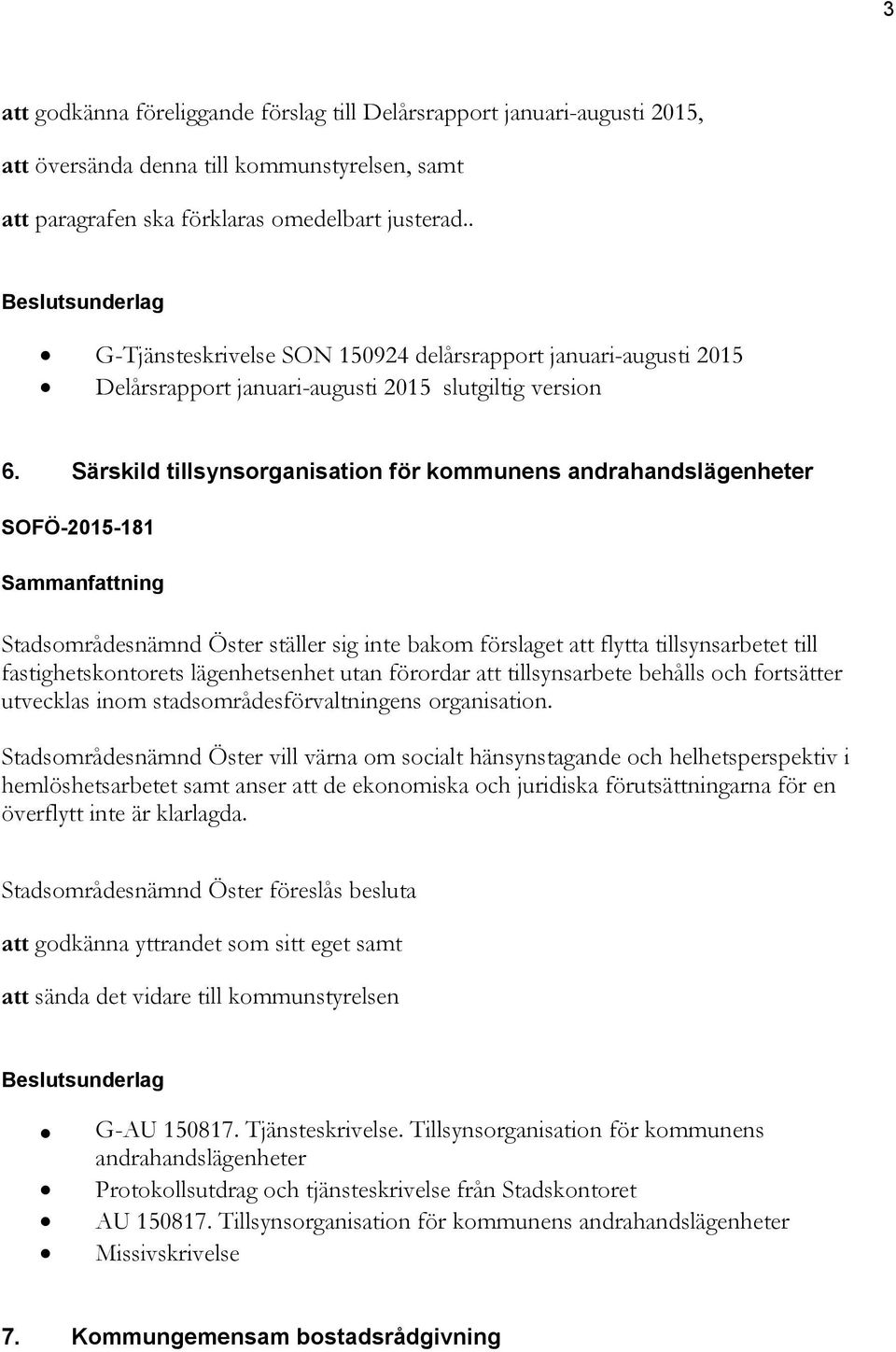 Särskild tillsynsorganisation för kommunens andrahandslägenheter SOFÖ-2015-181 Sammanfattning Stadsområdesnämnd Öster ställer sig inte bakom förslaget att flytta tillsynsarbetet till