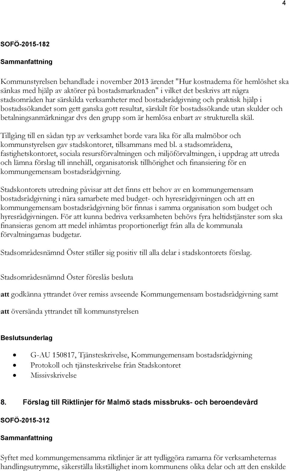 dvs den grupp som är hemlösa enbart av strukturella skäl. Tillgång till en sådan typ av verksamhet borde vara lika för alla malmöbor och kommunstyrelsen gav stadskontoret, tillsammans med bl.