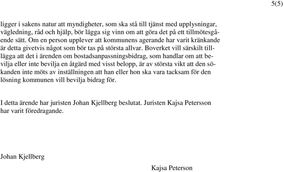 Boverket vill särskilt tilllägga att det i ärenden om bostadsanpassningsbidrag, som handlar om att bevilja eller inte bevilja en åtgärd med visst belopp, är av största vikt att den