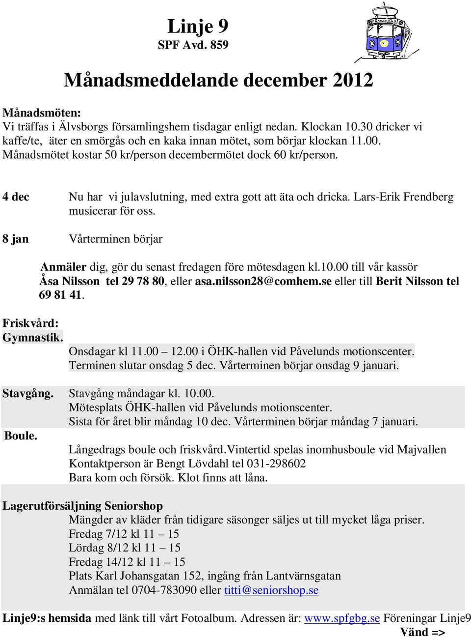 4 dec Nu har vi julavslutning, med extra gott att äta och dricka. Lars-Erik Frendberg musicerar för oss. 8 jan Vårterminen börjar Friskvård: Gymnastik.