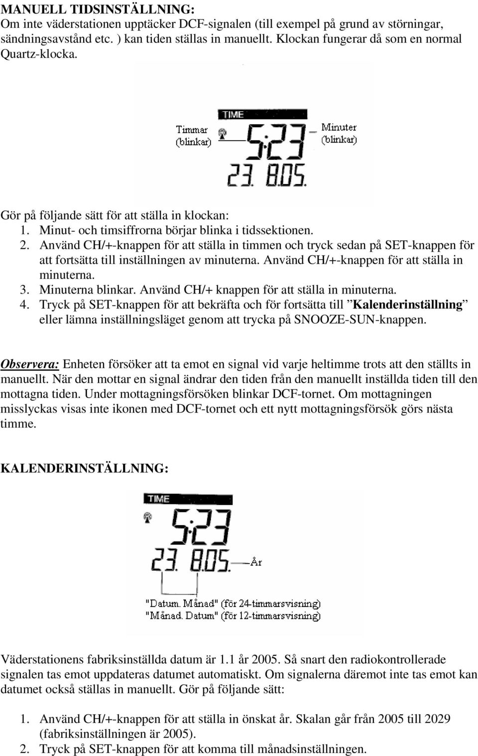 Använd CH/+-knappen för att ställa in timmen och tryck sedan på SET-knappen för att fortsätta till inställningen av minuterna. Använd CH/+-knappen för att ställa in minuterna. 3. Minuterna blinkar.