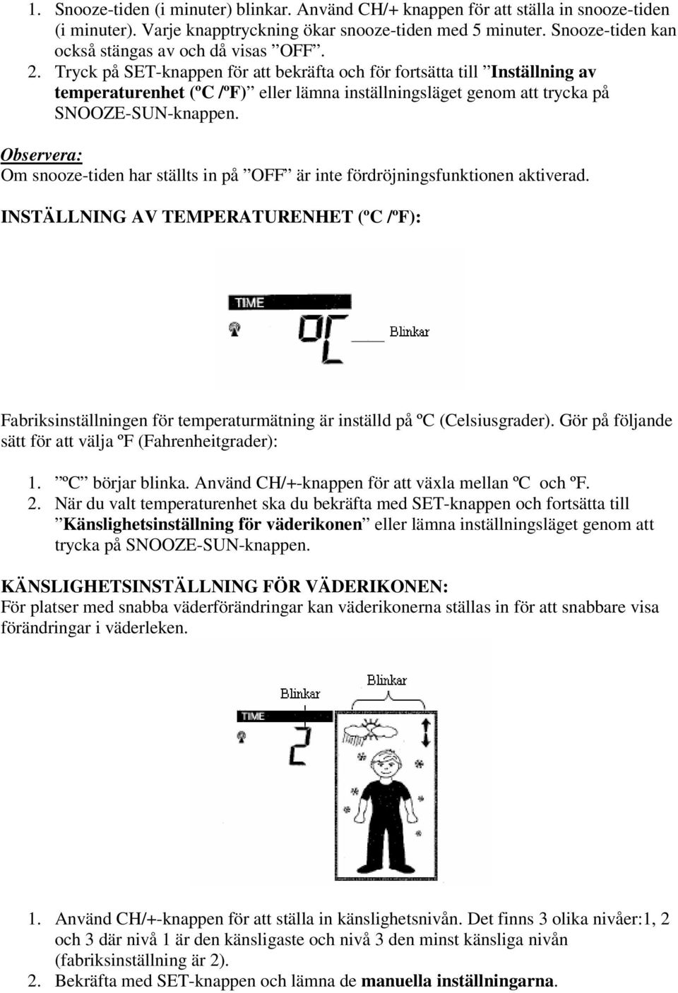 Tryck på SET-knappen för att bekräfta och för fortsätta till Inställning av temperaturenhet (ºC /ºF) eller lämna inställningsläget genom att trycka på SNOOZE-SUN-knappen.