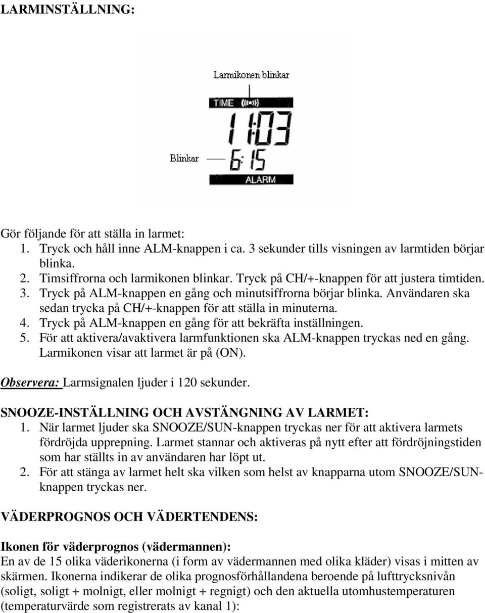 Tryck på ALM-knappen en gång för att bekräfta inställningen. 5. För att aktivera/avaktivera larmfunktionen ska ALM-knappen tryckas ned en gång. Larmikonen visar att larmet är på (ON).