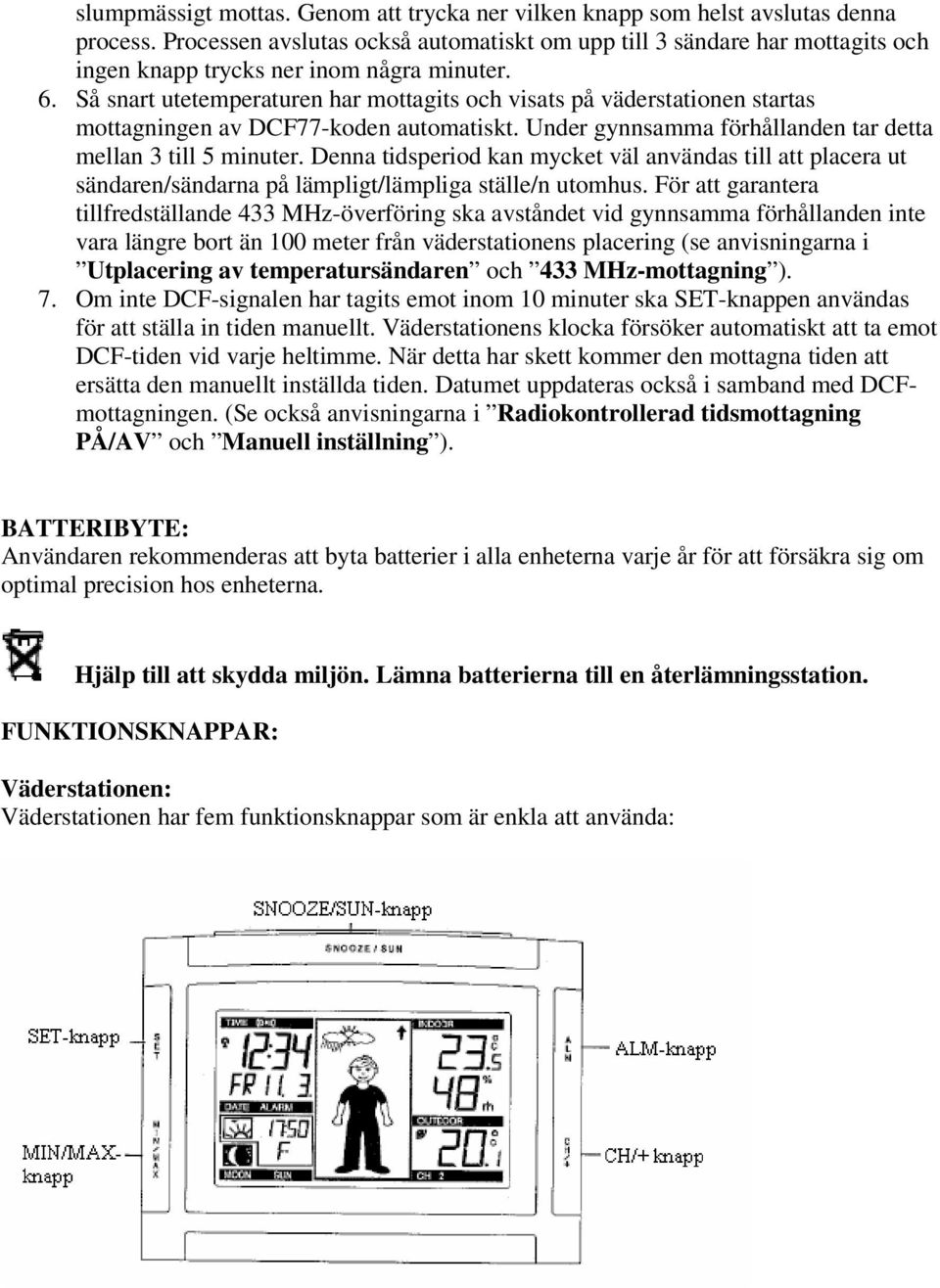 Så snart utetemperaturen har mottagits och visats på väderstationen startas mottagningen av DCF77-koden automatiskt. Under gynnsamma förhållanden tar detta mellan 3 till 5 minuter.