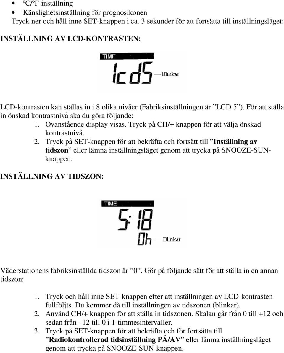 För att ställa in önskad kontrastnivå ska du göra följande: 1. Ovanstående display visas. Tryck på CH/+ knappen för att välja önskad kontrastnivå. 2.