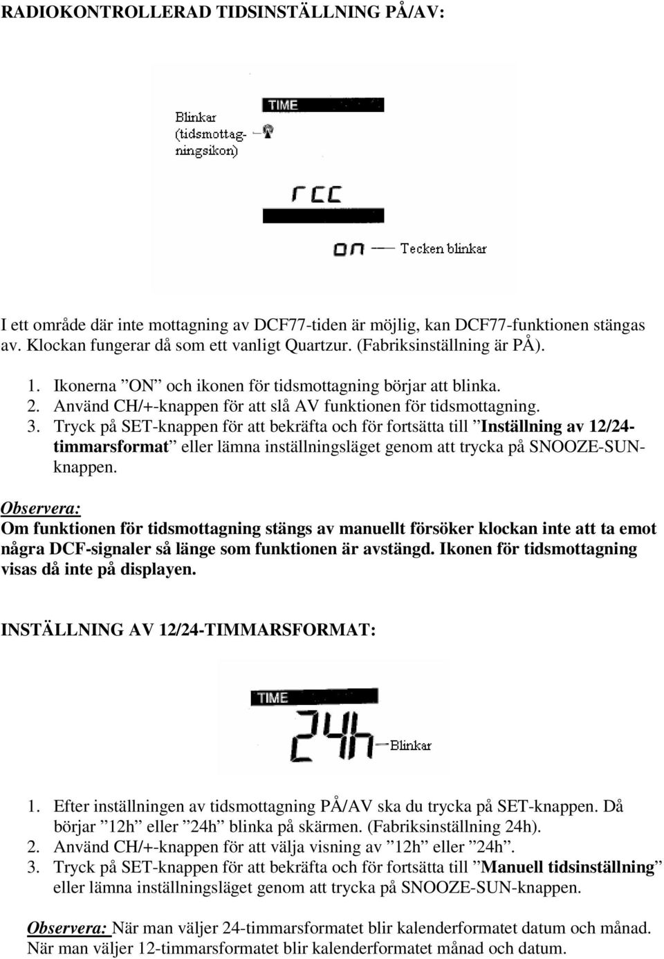 Tryck på SET-knappen för att bekräfta och för fortsätta till Inställning av 12/24- timmarsformat eller lämna inställningsläget genom att trycka på SNOOZE-SUNknappen.