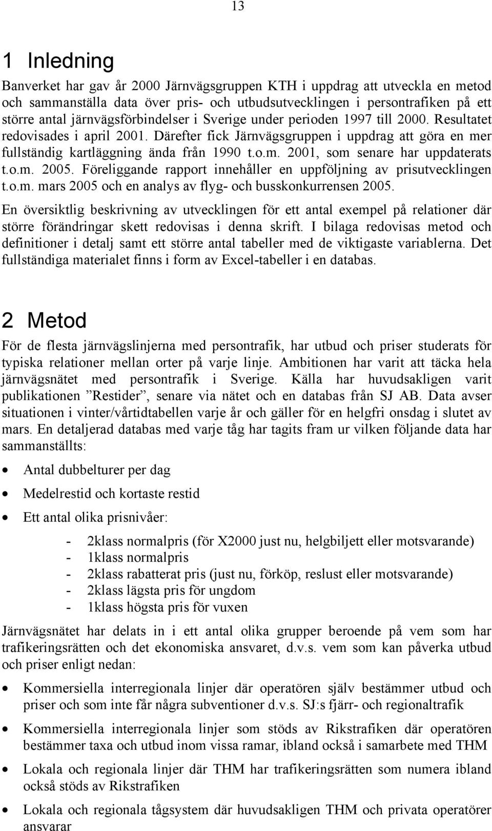 o.m. 2005. Föreliggande rapport innehåller en uppföljning av utvecklingen t.o.m. mars 2005 och en analys av flyg- och busskonkurrensen 2005.