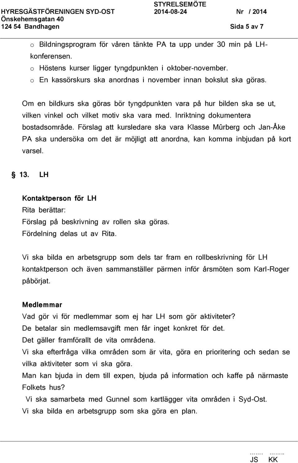 Inriktning dokumentera bostadsområde. Förslag att kursledare ska vara Klasse Mûrberg och Jan-Åke PA ska undersöka om det är möjligt att anordna, kan komma inbjudan på kort varsel. 13.