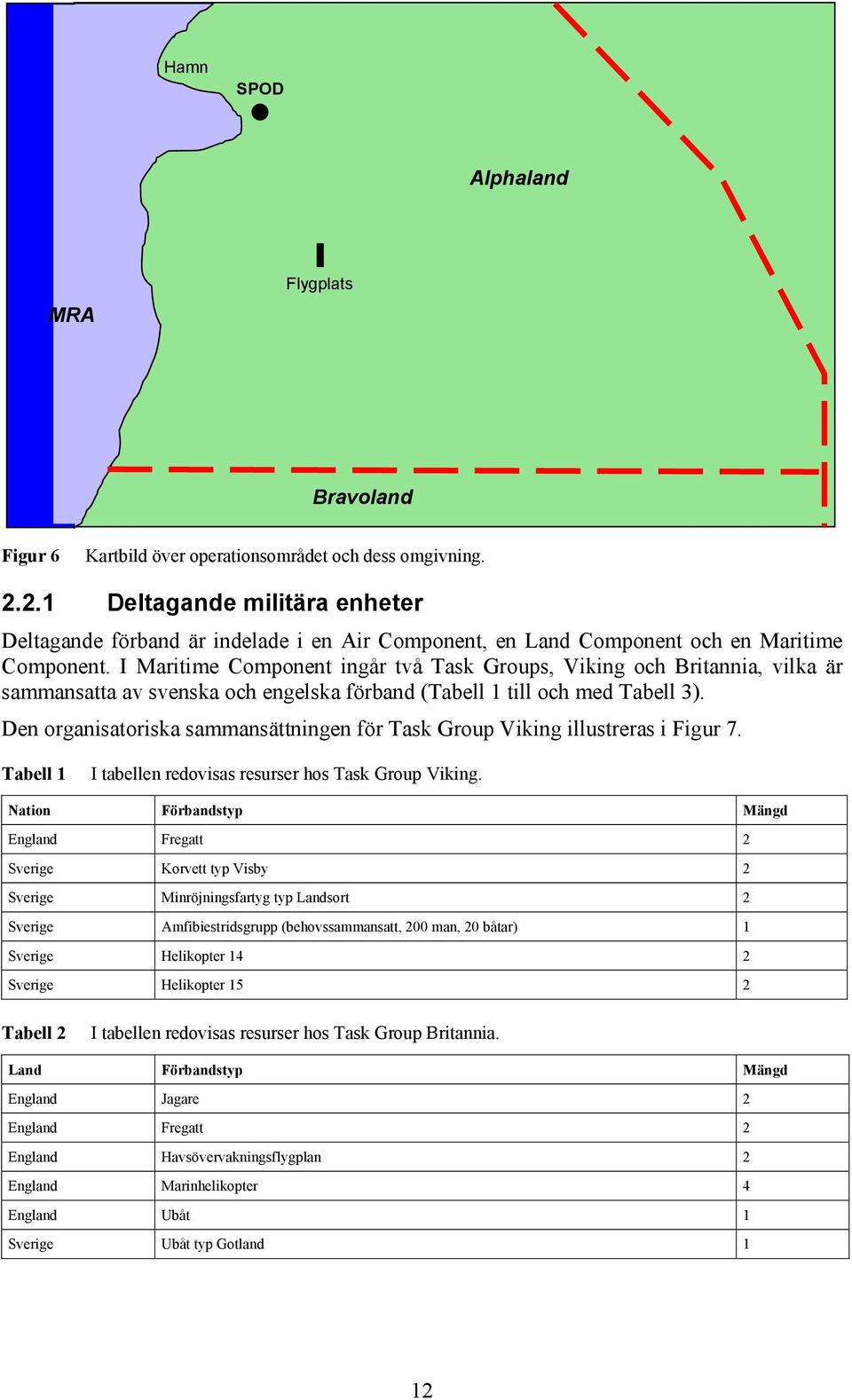 I Maritime Component ingår två Task Groups, Viking och Britannia, vilka är sammansatta av svenska och engelska förband (Tabell 1 till och med Tabell 3).