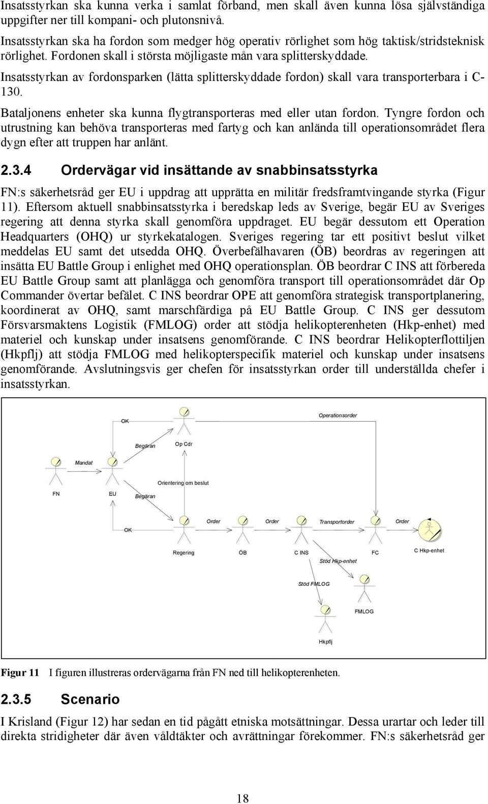 Insatsstyrkan av fordonsparken (lätta splitterskyddade fordon) skall vara transporterbara i C- 130. Bataljonens enheter ska kunna flygtransporteras med eller utan fordon.