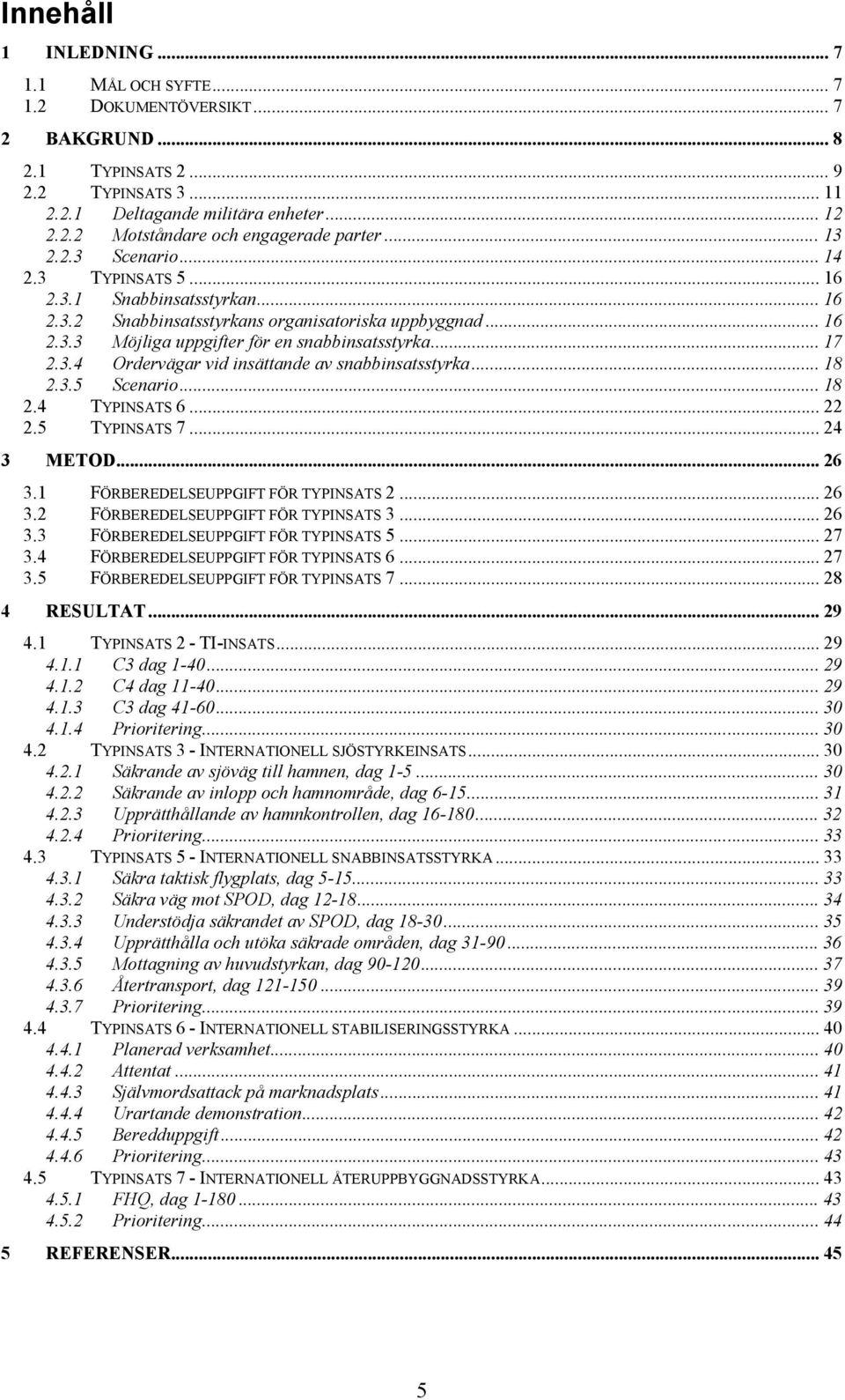 .. 18 2.3.5 Scenario... 18 2.4 TYPINSATS 6... 22 2.5 TYPINSATS 7... 24 3 METOD... 26 3.1 FÖRBEREDELSEUPPGIFT FÖR TYPINSATS 2... 26 3.2 FÖRBEREDELSEUPPGIFT FÖR TYPINSATS 3... 26 3.3 FÖRBEREDELSEUPPGIFT FÖR TYPINSATS 5.