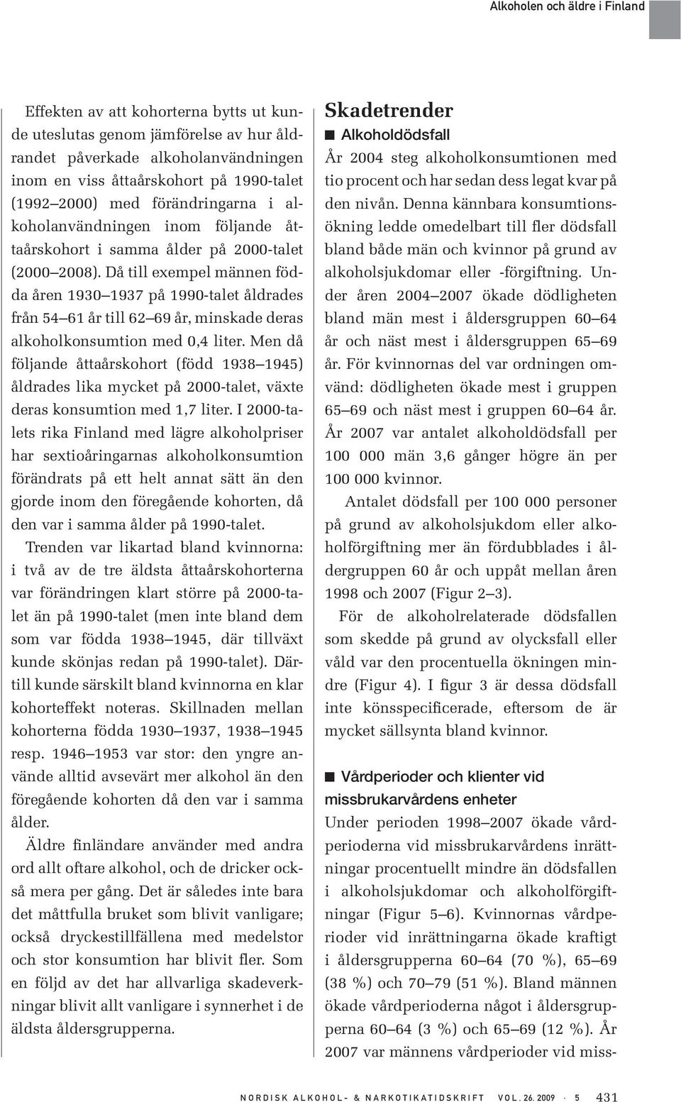 Då till exempel männen födda åren 193 1937 på 199-talet åldrades från 54 61 år till 62 69 år, minskade deras alkoholkonsumtion med,4 liter.