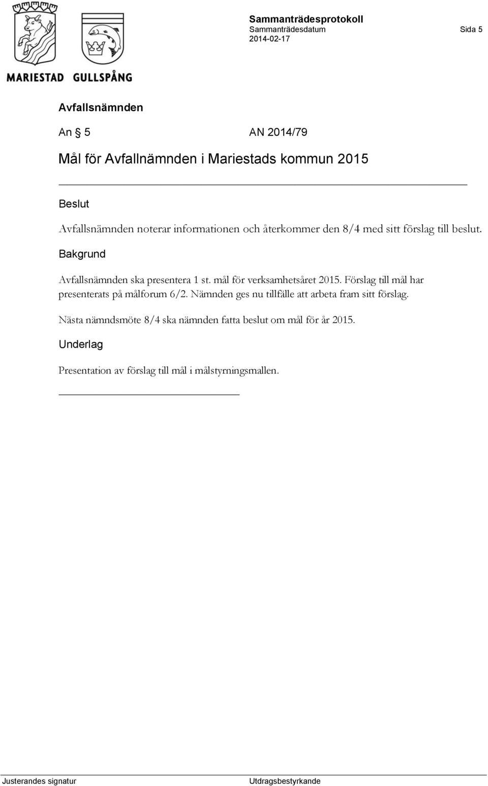 Förslag till mål har presenterats på målforum 6/2. Nämnden ges nu tillfälle att arbeta fram sitt förslag.