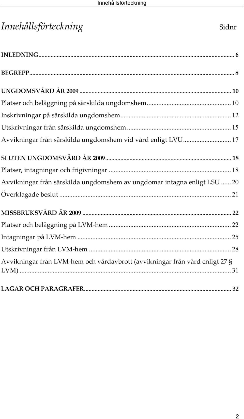 .. 17 SLUTEN UNGDOMSVÅRD ÅR 2009... 18 Platser, intagningar och frigivningar... 18 Avvikningar från särskilda ungdomshem av ungdomar intagna enligt LSU... 20 Överklagade beslut.