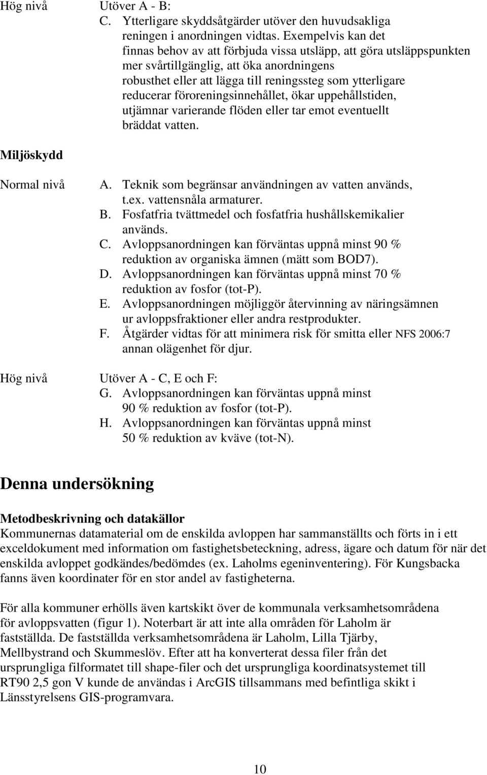 föroreningsinnehållet, ökar uppehållstiden, utjämnar varierande flöden eller tar emot eventuellt bräddat vatten. Miljöskydd Normal nivå A. Teknik som begränsar användningen av vatten används, t.ex.